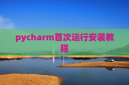 pycharm首次运行安装教程 pycharm首次运行安装教程